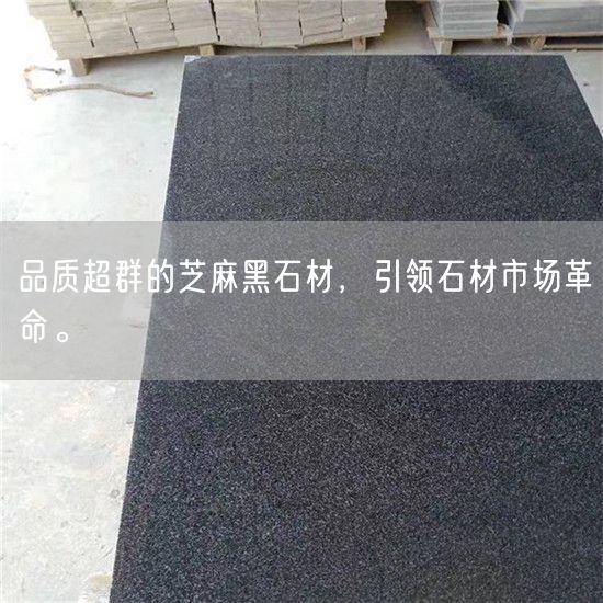 品質(zhì)超群的芝麻黑石材，引領(lǐng)石材市場革命。