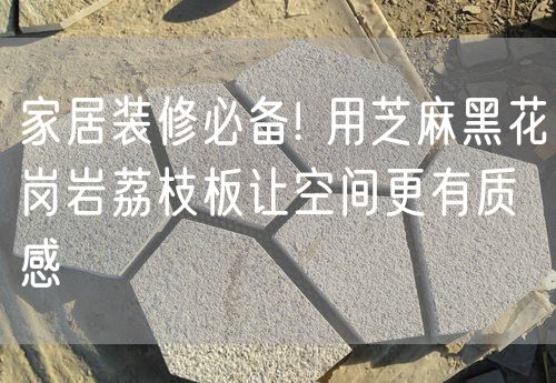 家居裝修必備! 用芝麻黑花崗巖荔枝板讓空間更有質感