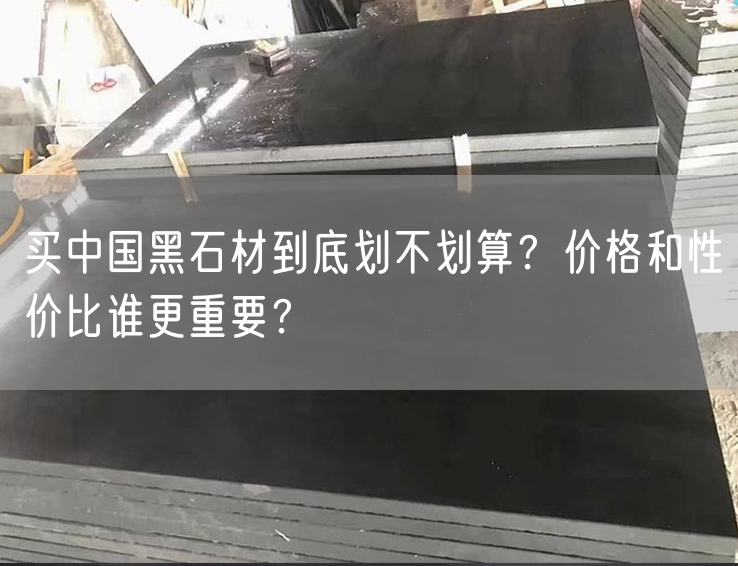 買中國黑石材到底劃不劃算？價格和性價比誰更重要？