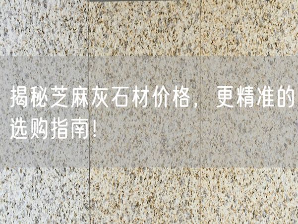 揭秘芝麻灰石材價格，更精準的選購指南！