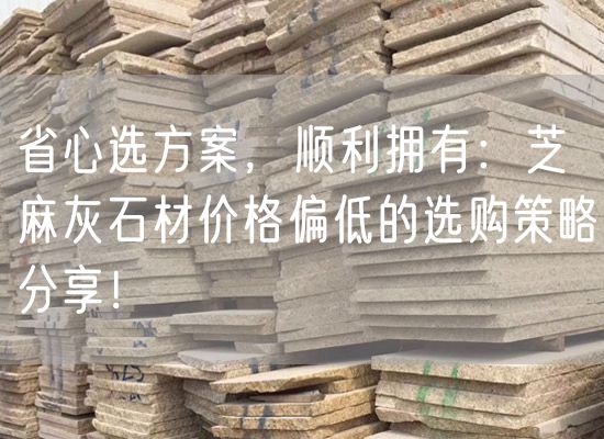 省心選方案，順利擁有：芝麻灰石材價格偏低的選購策略分享！