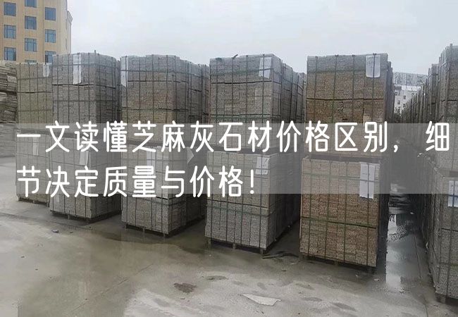 一文讀懂芝麻灰石材價格區(qū)別，細節(jié)決定質(zhì)量與價格！