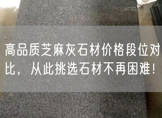 高品質芝麻灰石材價格段位對比，從此挑選石材不再困難！