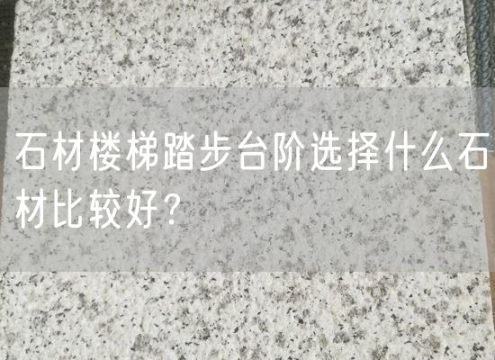 石材樓梯踏步臺階選擇什么石材比較好？