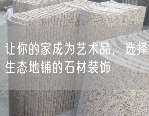 讓你的家成為藝術(shù)品，選擇生態(tài)地鋪的石材裝飾