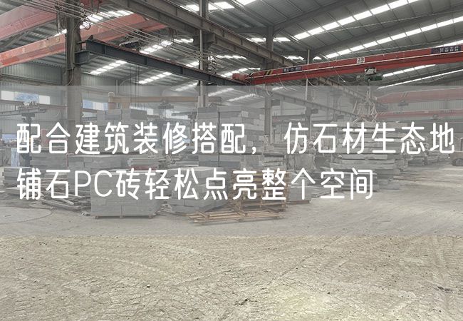 配合建筑裝修搭配，仿石材生態地鋪石PC磚輕松點亮整個空間