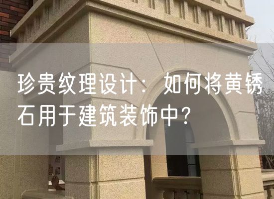 珍貴紋理設(shè)計(jì)：如何將黃銹石用于建筑裝飾中？