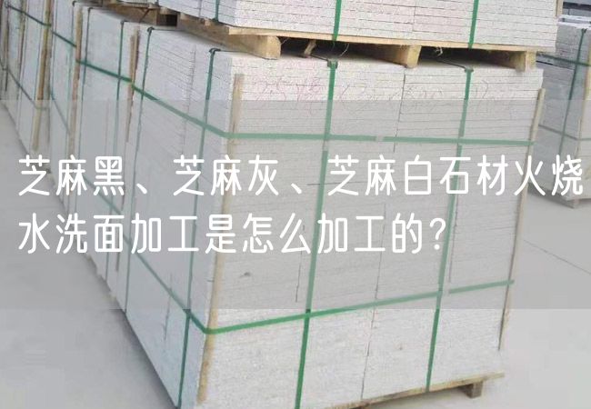 芝麻黑、芝麻灰、芝麻白石材火燒水洗面加工是怎么加工的？