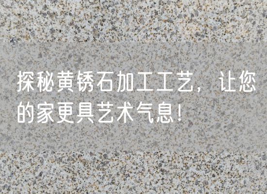 探秘黃銹石加工工藝，讓您的家更具藝術(shù)氣息！