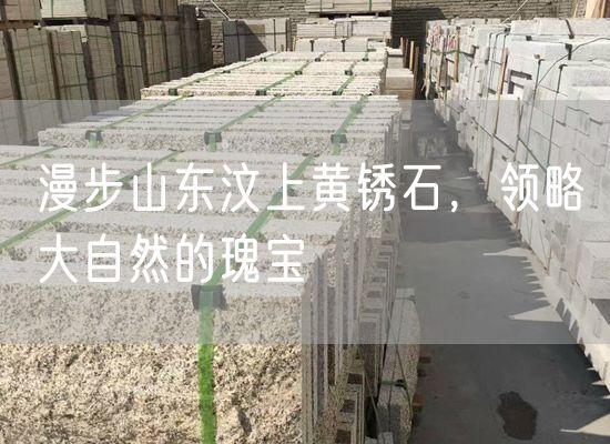 漫步山東汶上黃銹石，領(lǐng)略大自然的瑰寶