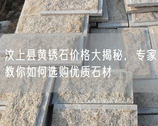 汶上縣黃銹石價格大揭秘，專家教你如何選購優(yōu)質石材