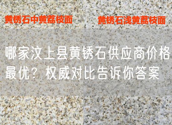 哪家汶上縣黃銹石供應商價格最優？權威對比告訴你答案