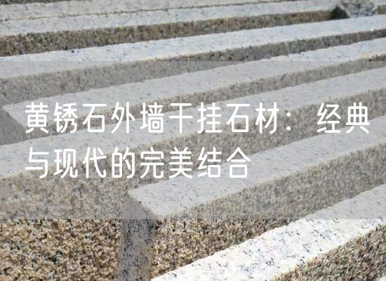 黃銹石外墻干掛石材：經典與現(xiàn)代的完美結合