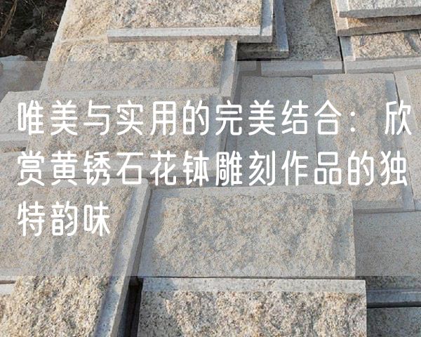 唯美與實用的完美結合：欣賞黃銹石花缽雕刻作品的獨特韻味