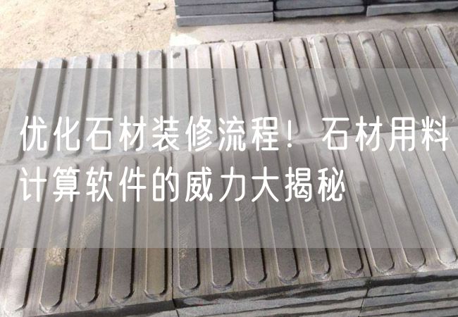 優(yōu)化石材裝修流程！石材用料計(jì)算軟件的威力大揭秘