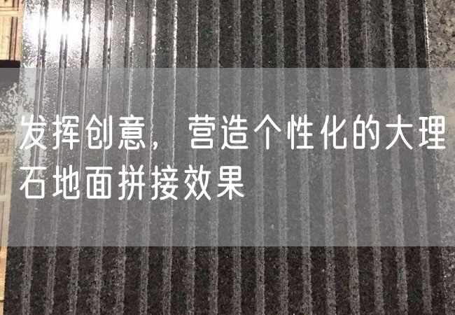 發(fā)揮創(chuàng)意，營(yíng)造個(gè)性化的大理石地面拼接效果