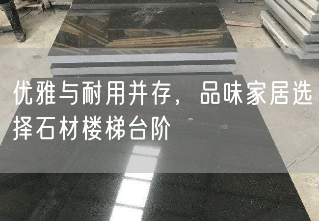 優(yōu)雅與耐用并存，品味家居選擇石材樓梯臺階