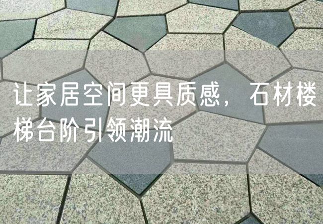 讓家居空間更具質感，石材樓梯臺階引領潮流